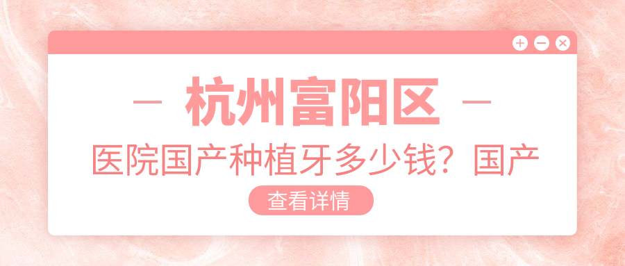 杭州富阳区医院国产种植牙多少钱?国产种植牙4488元|拜阿蒙种植牙4k|康拓钛种植体4k起