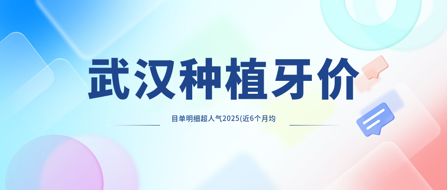 武汉种植牙价目单明细超人气2025(近6个月均价为:3880元)