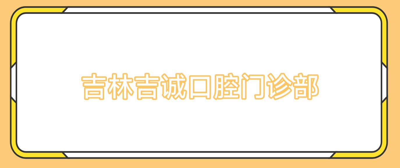 吉林吉诚口腔门诊部