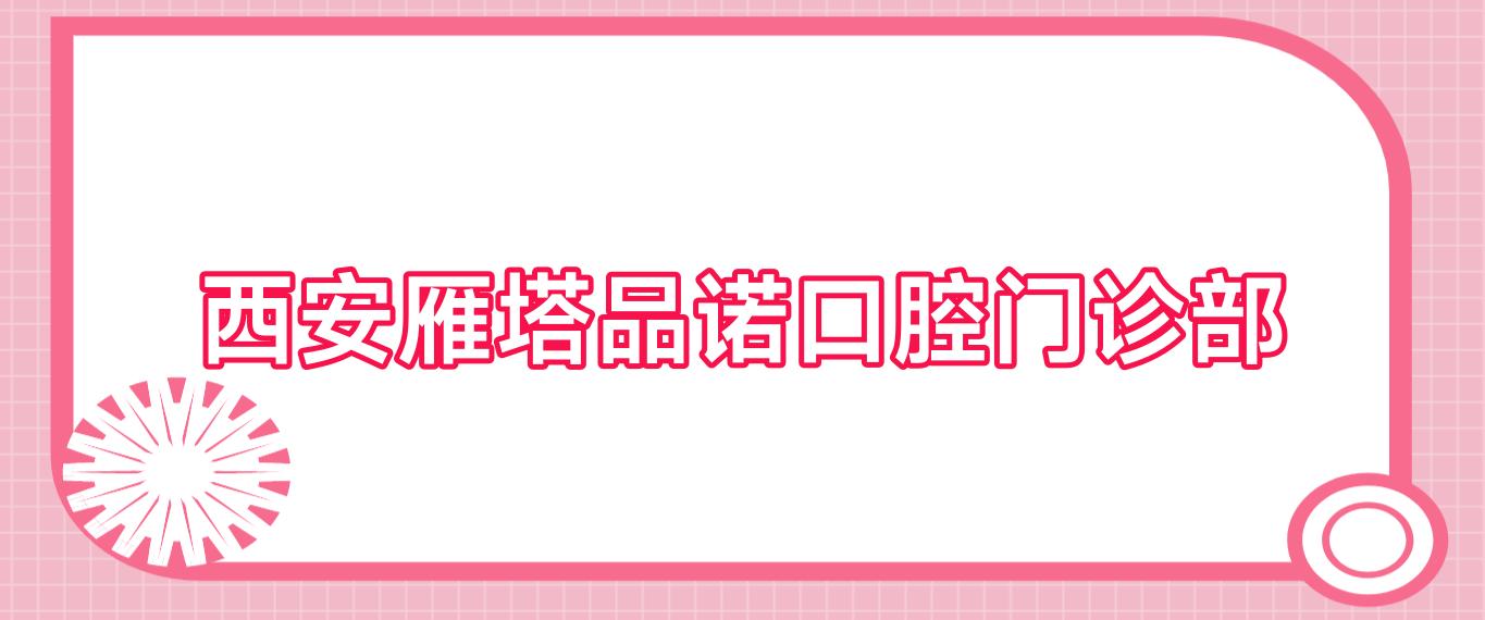 西安雁塔品诺口腔门诊部