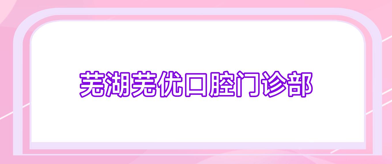 芜湖芜优口腔门诊部
