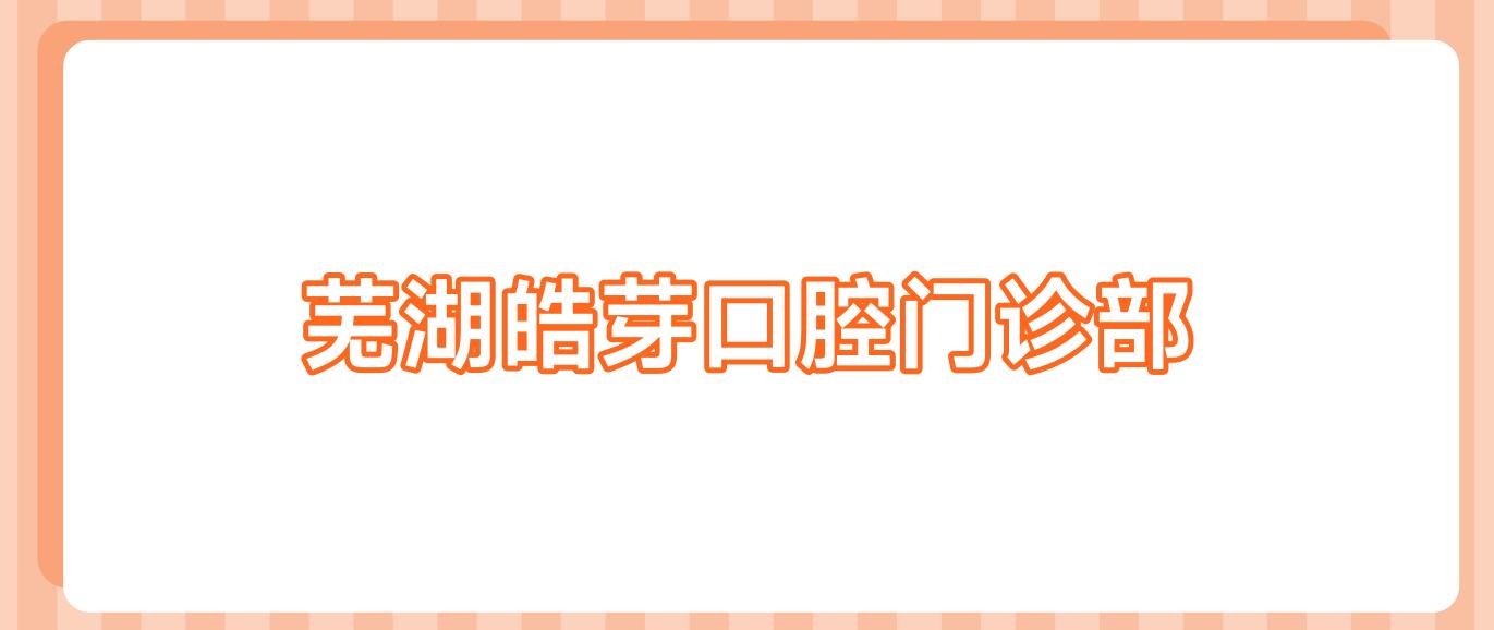芜湖皓芽口腔门诊部