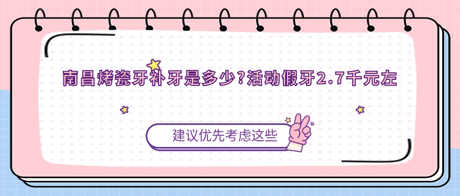 南昌烤瓷牙补牙是多少?活动假牙2.7千元左右