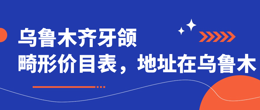 乌鲁木齐牙颌畸形价目表,地址在乌鲁木齐沙依巴克区/米东区/乌鲁木齐县牙颌畸形价格在7260-116058元