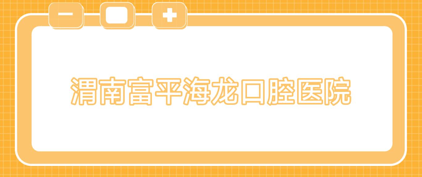 渭南富平海龙口腔医院