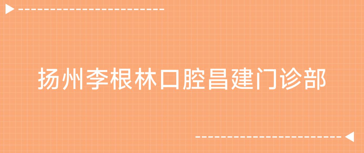 扬州李根林口腔昌建门诊部