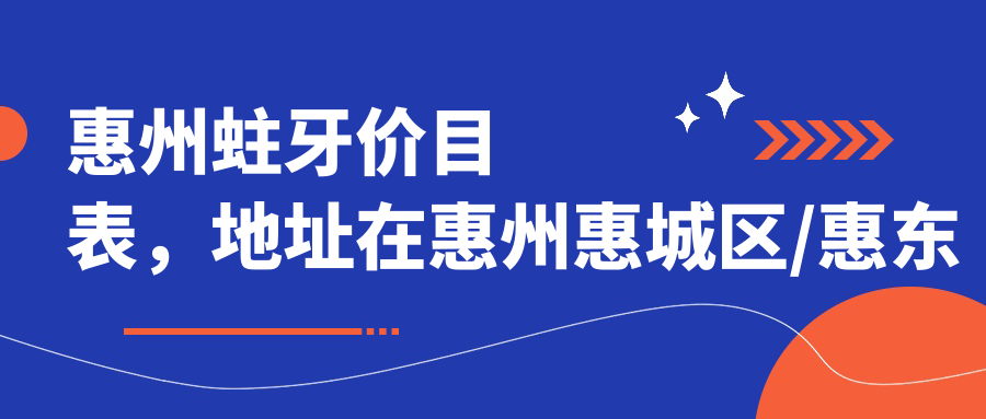 惠州蛀牙价目表,地址在惠州惠城区/惠东县/龙门县蛀牙费用在1259-13999元