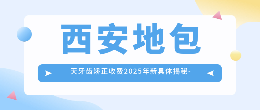 西安地包天牙齿矫正收费2025年新具体揭秘-李春莉口腔/西安冯茂秀口腔地包天牙齿矫正收费表(价格)