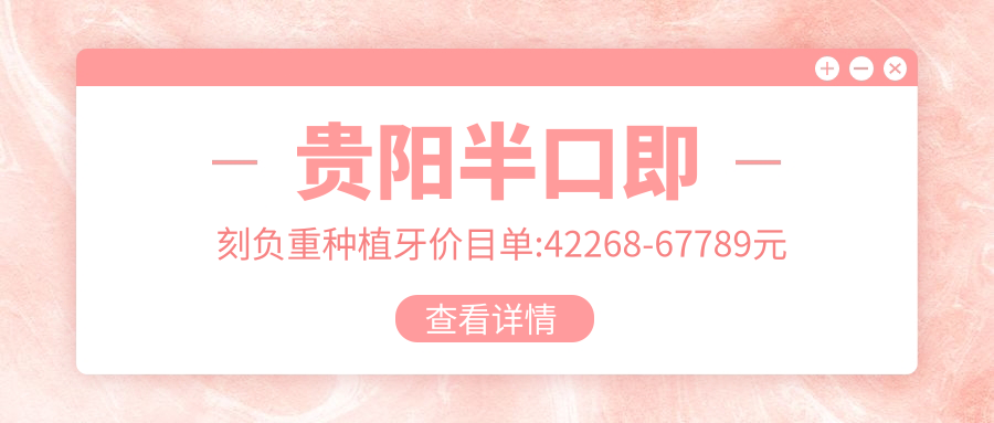贵阳半口即刻负重种植牙价目单:42268-67789元