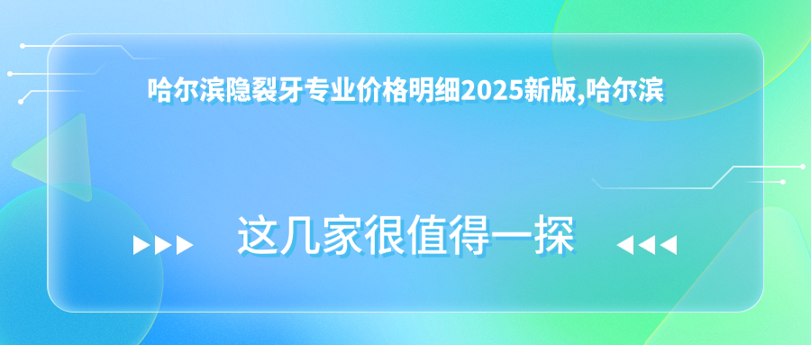 哈尔滨隐裂牙价格明细2025新版,哈尔滨隐裂牙/牙脱位多少钱