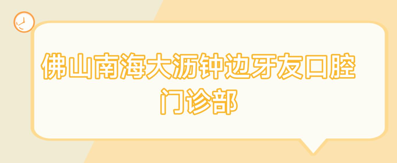 佛山南海大沥钟边牙友口腔门诊部