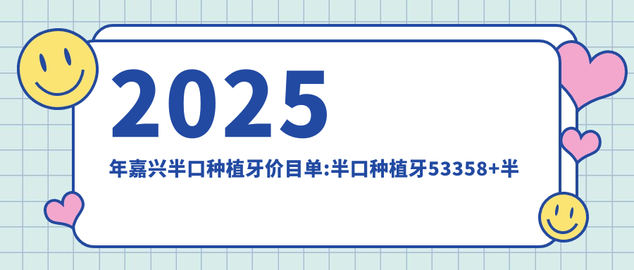 2025年嘉兴半口种植牙价目单:半口种植牙53358+半口种植牙20000+allon4半口种植牙40000+半口即刻种植牙100000+