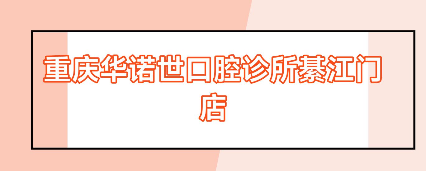 重庆华诺世口腔诊所綦江门店