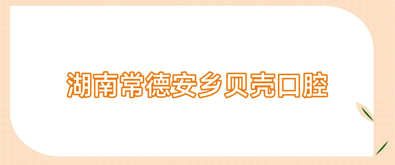 湖南常德安乡贝壳口腔
