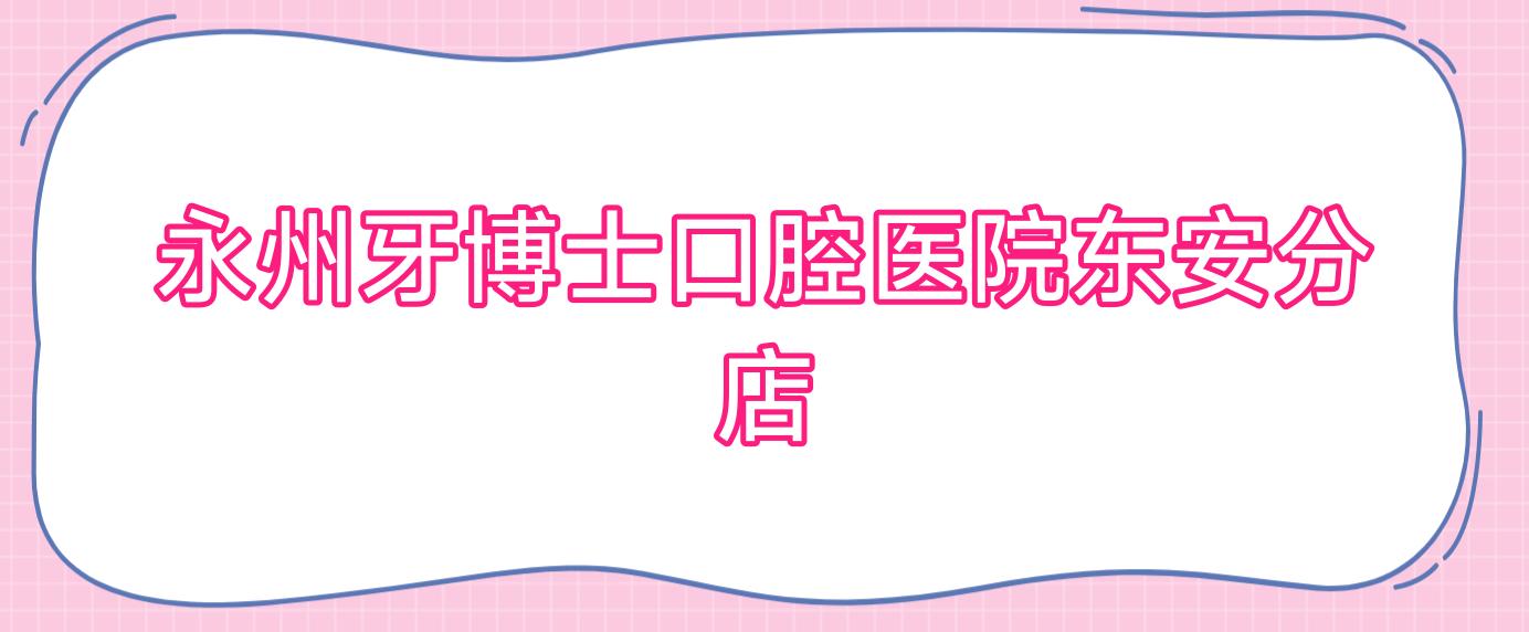 永州牙博士口腔医院东安分店