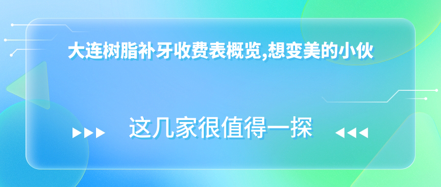大连树脂补牙收费表概览,想变好看的小伙伴能够参照