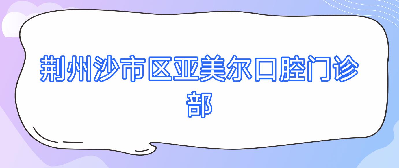 荆州沙市区亚美尔口腔门诊部
