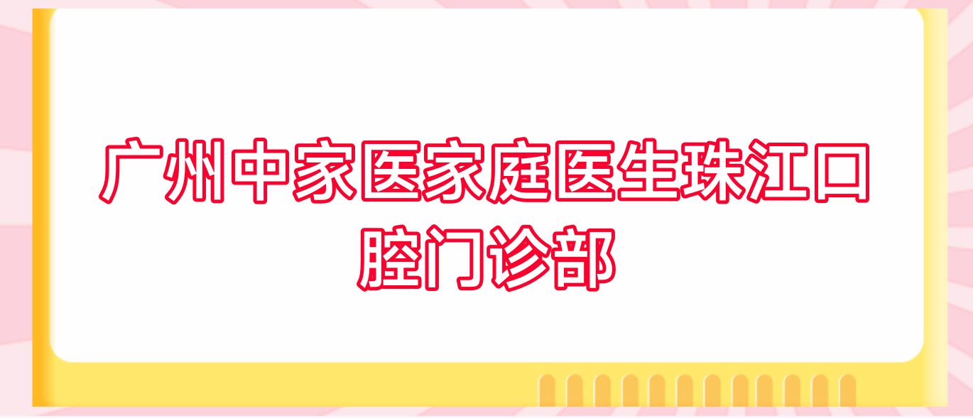 广州中家医家庭医生珠江口腔门诊部