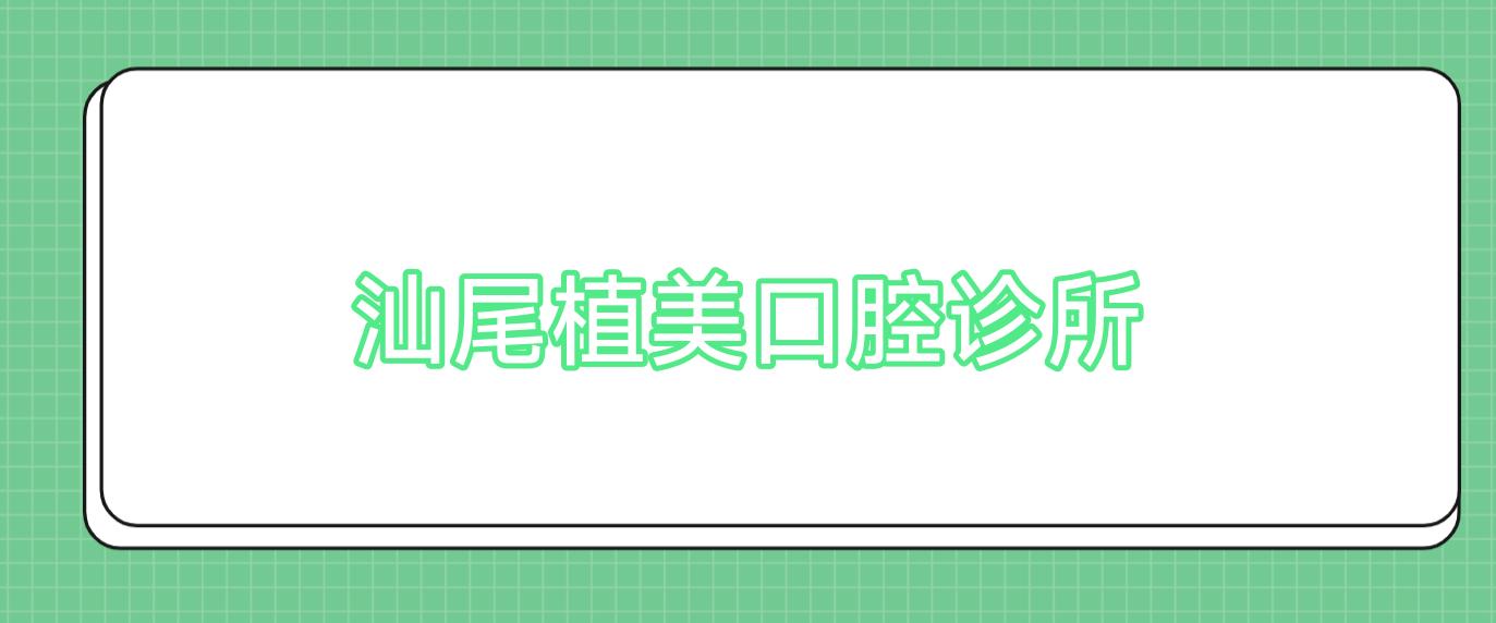 汕尾植美口腔诊所