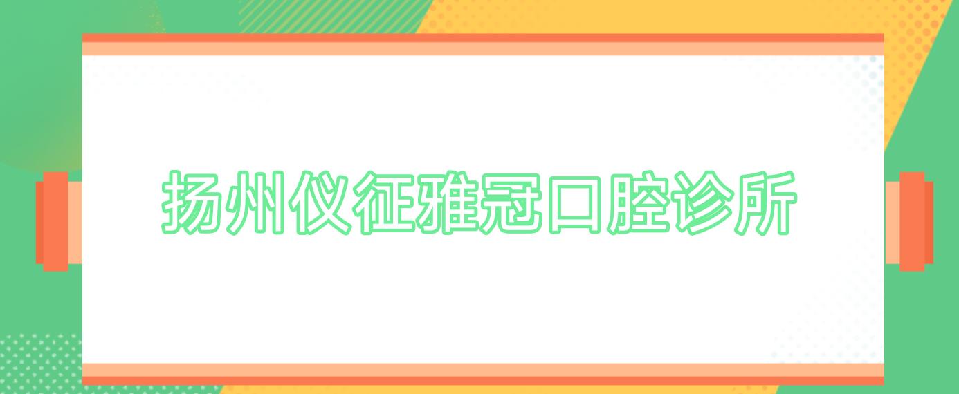 扬州仪征雅冠口腔诊所