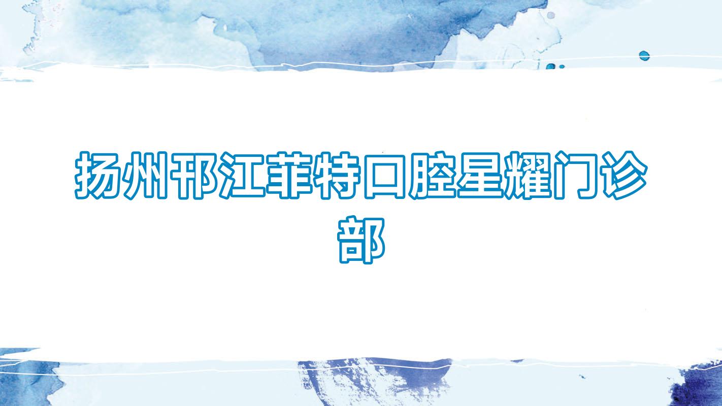 扬州邗江菲特口腔星耀门诊部