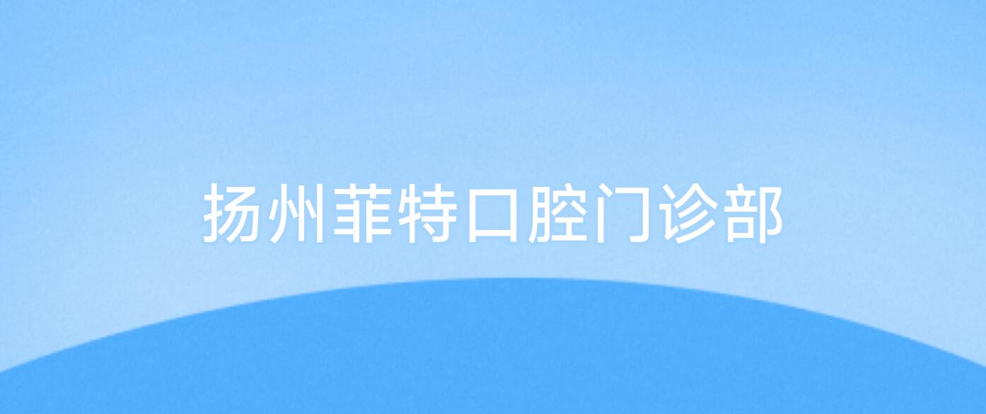 扬州菲特口腔门诊部
