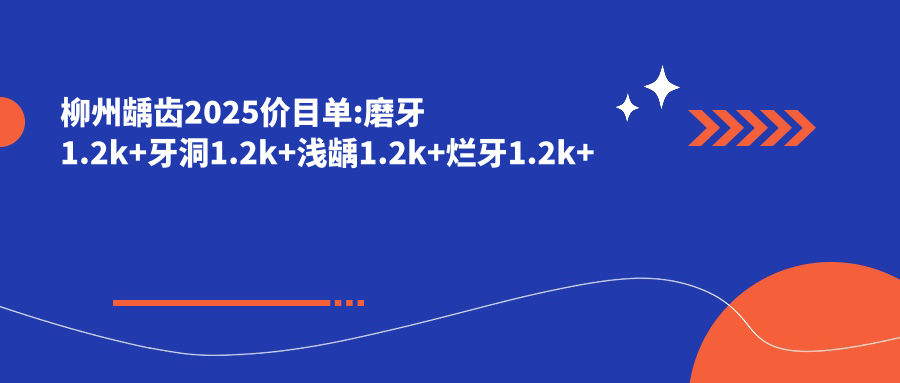 柳州龋齿2025价目单:磨牙1.2k+牙洞1.2k+浅龋1.2k+烂牙1.2k+