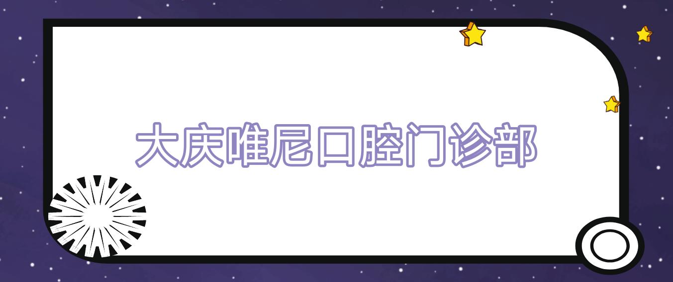 大庆唯尼口腔门诊部
