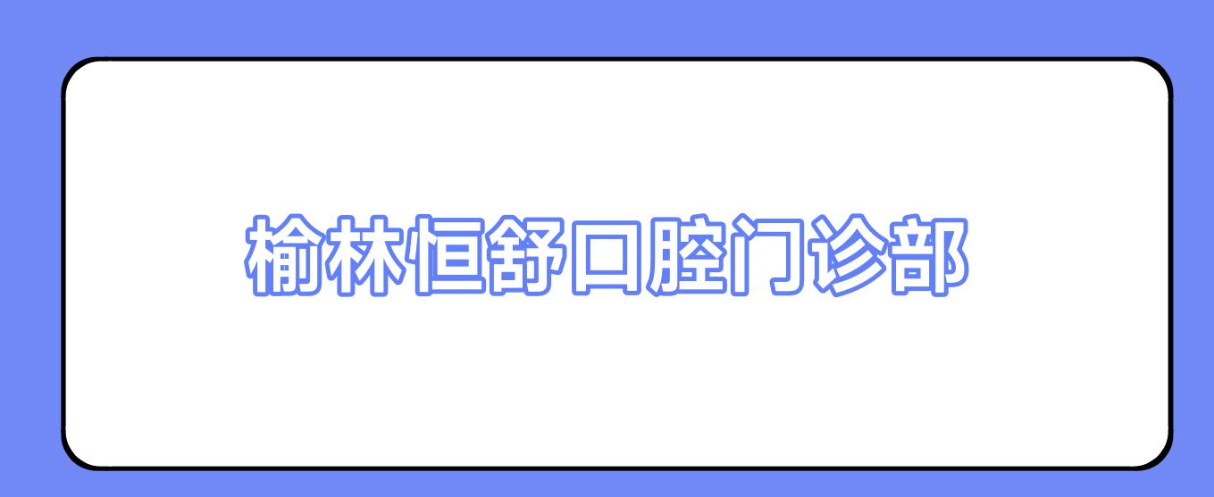 榆林恒舒口腔门诊部