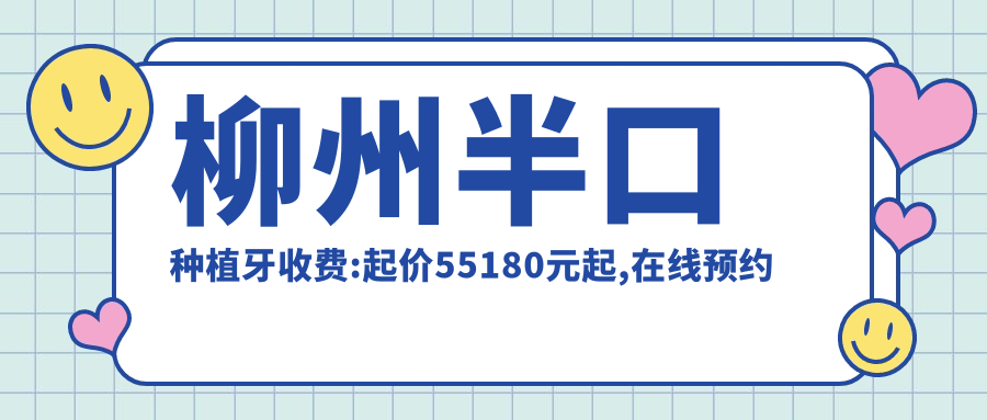 柳州半口种植牙收费:起价55180元起,在线预约医生