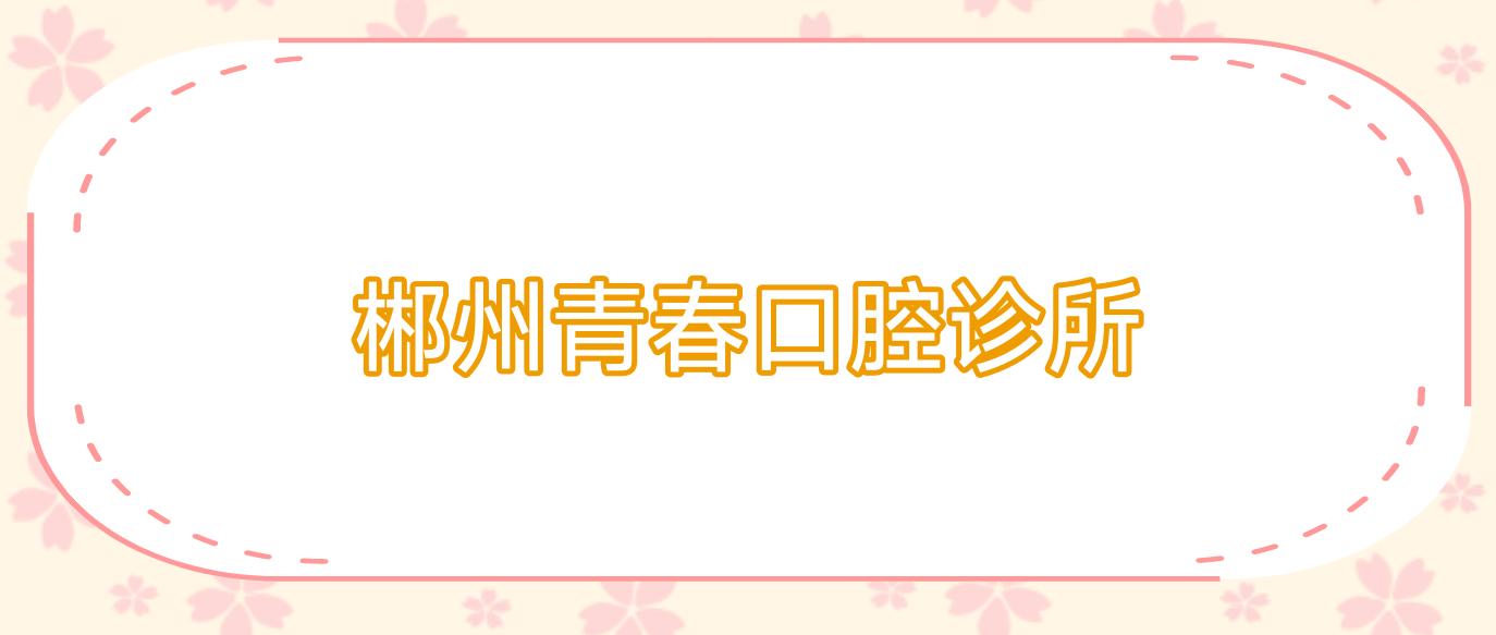 郴州青春口腔诊所