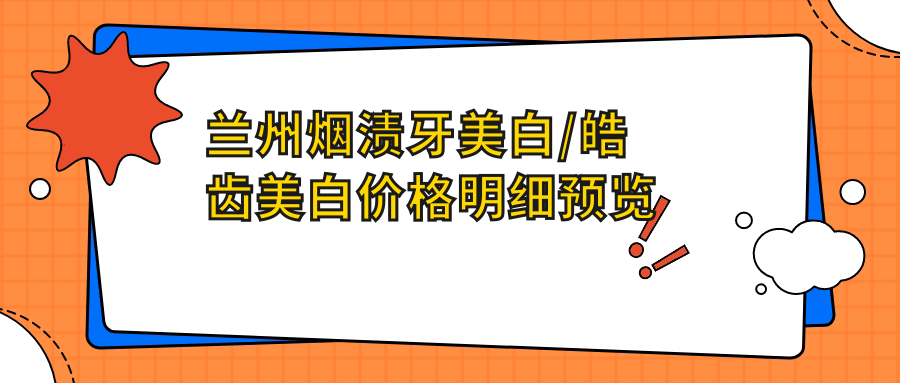 兰州烟渍牙美白/皓齿美白价格明细预览表(2025兰州烟渍牙美白烟渍牙美白均价为:400元)