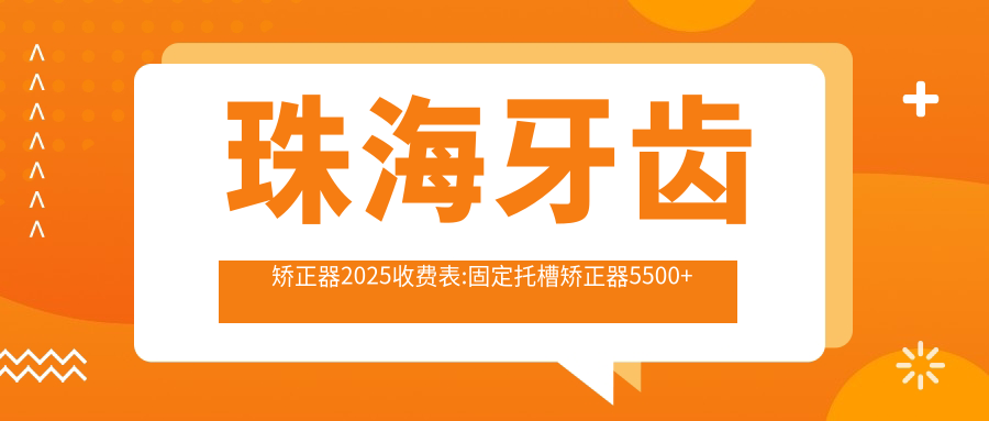 珠海牙齿矫正器2025收费表:固定托槽矫正器5500+舌侧矫正器50000+隐形矫正器12000+舌侧矫正器50000+