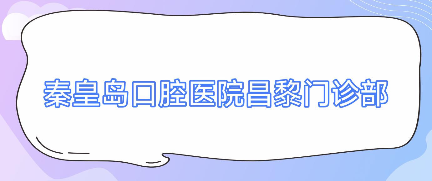 秦皇岛口腔医院昌黎门诊部
