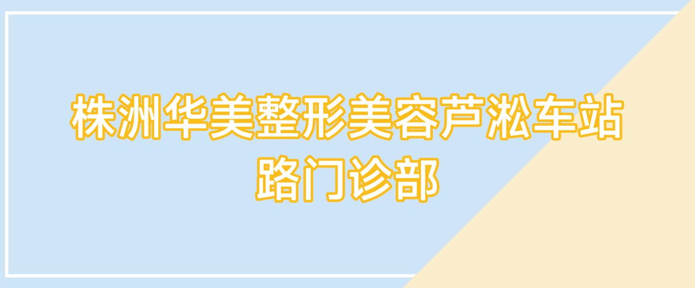 株洲华美整形美容芦淞车站路门诊部