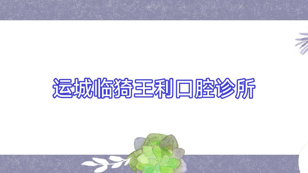 运城临猗王利口腔诊所