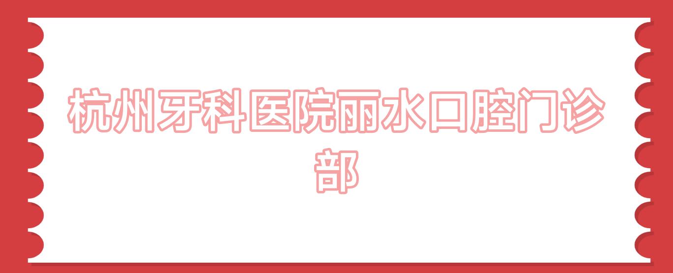 杭州牙科医院丽水口腔门诊部