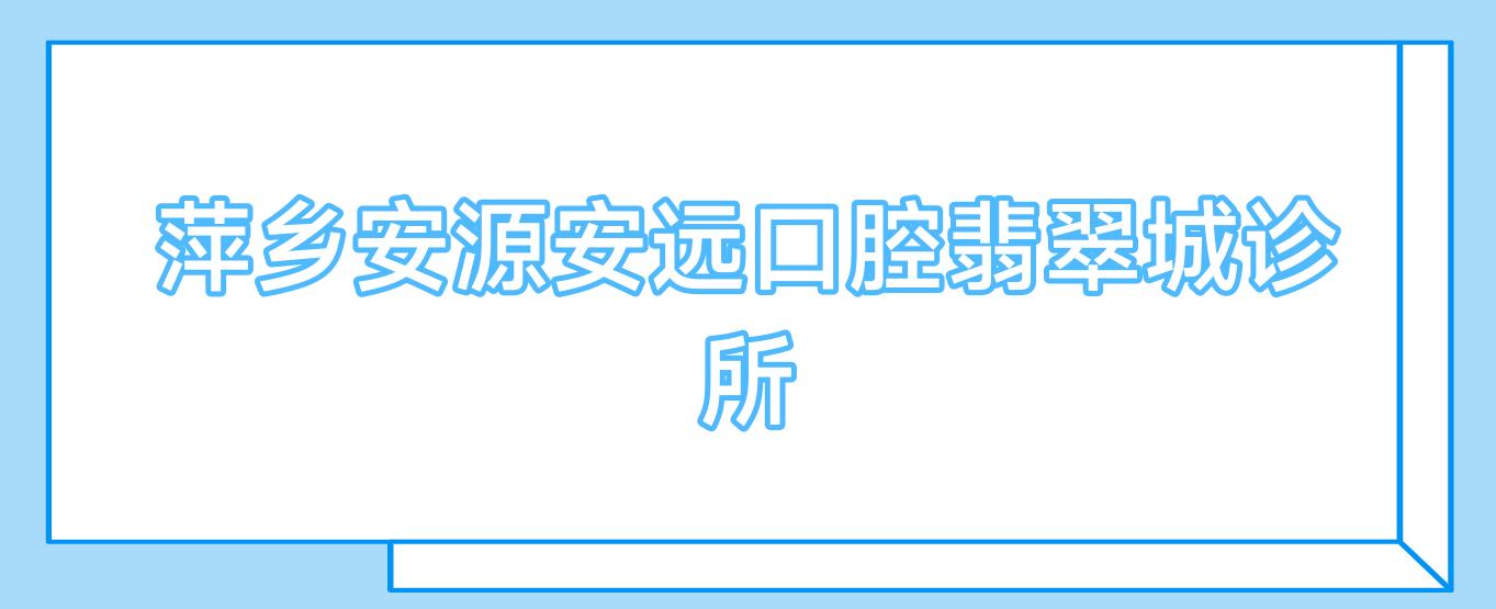萍乡安源安远口腔翡翠城诊所