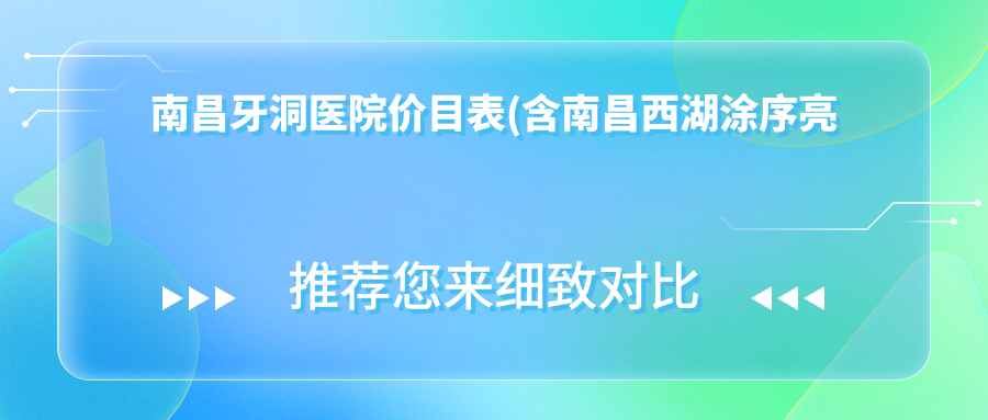 南昌牙洞医院价目表(含南昌西湖涂序亮口腔/圣典口腔/旭晨口腔牙洞收费)