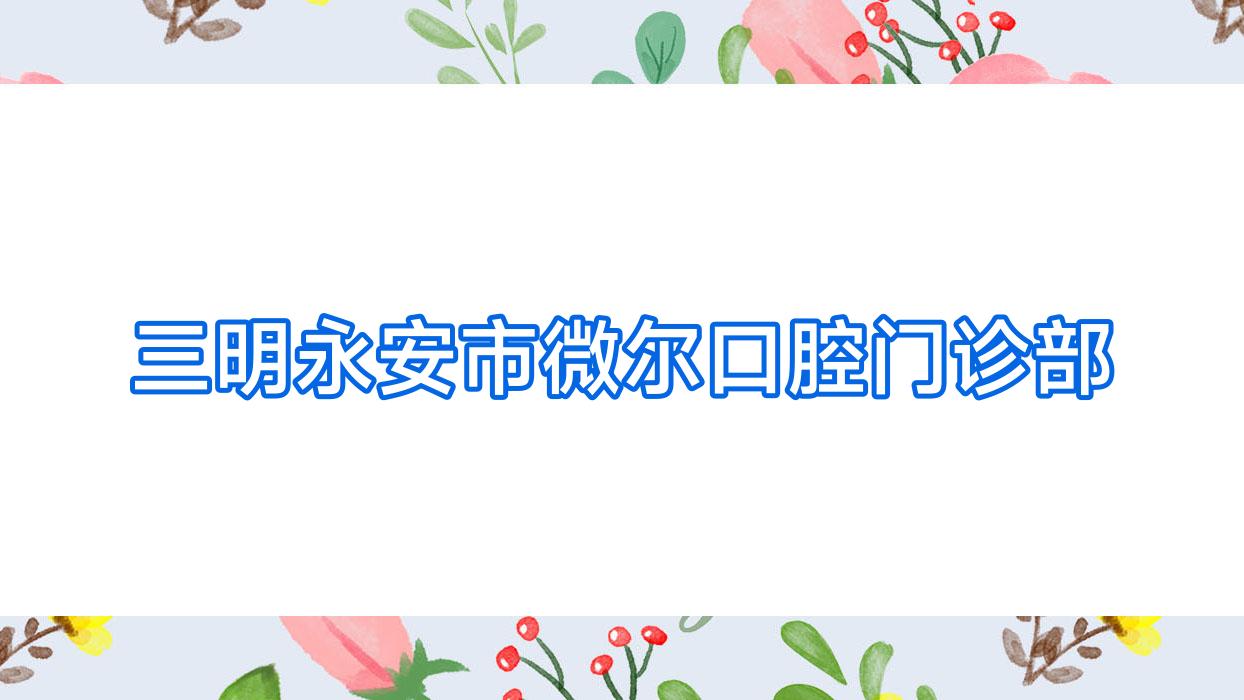 三明永安市微尔口腔门诊部