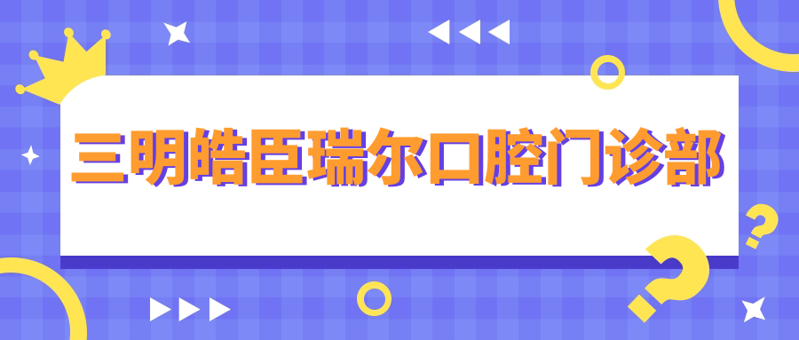 三明皓臣瑞尔口腔门诊部