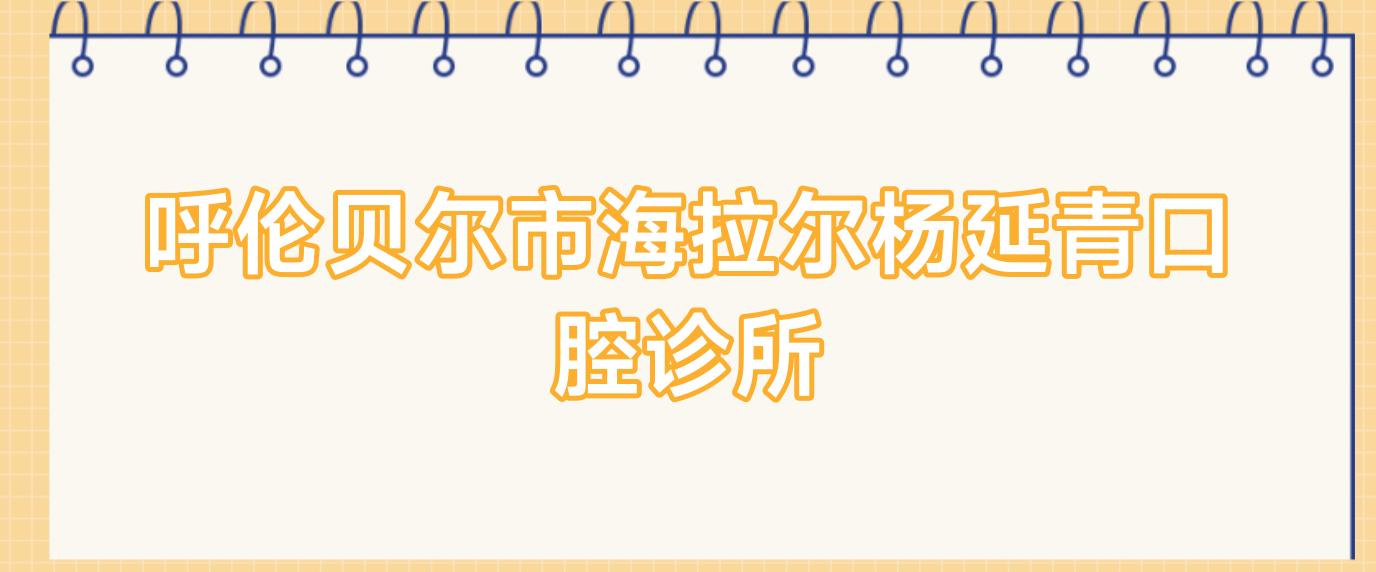呼伦贝尔市海拉尔杨延青口腔诊所