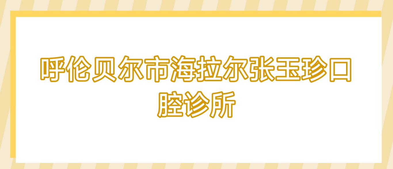 呼伦贝尔市海拉尔张玉珍口腔诊所