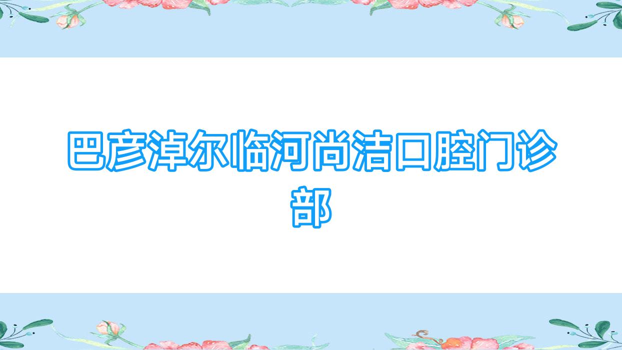 巴彦淖尔临河尚洁口腔门诊部