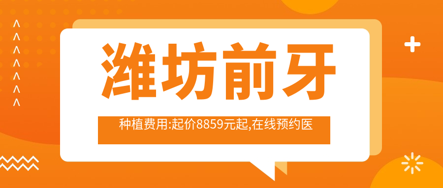 潍坊前牙种植费用:起价8859元起,在线预约医生