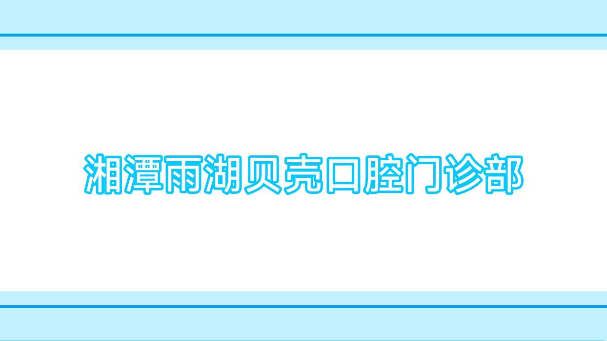 湘潭雨湖贝壳口腔门诊部