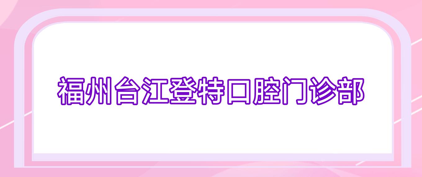 福州台江登特口腔门诊部