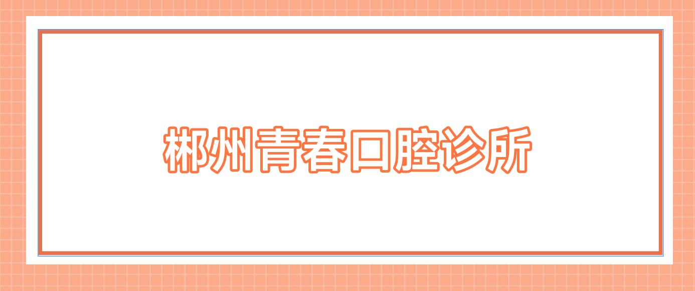郴州青春口腔诊所
