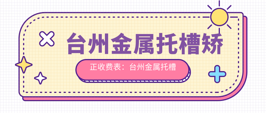 台州金属托槽矫正收费表:台州金属托槽矫正市场均价及各医院报价参考