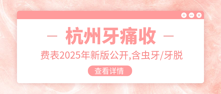 杭州牙痛收费表2025年新版公开,含虫牙/牙脱位/牙磨损价格明细